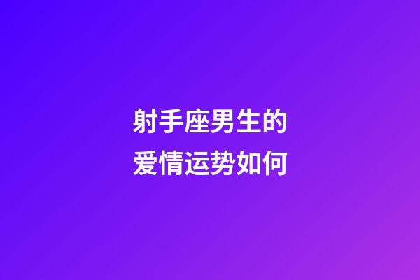 射手座男生的爱情运势如何-第1张-星座运势-玄机派