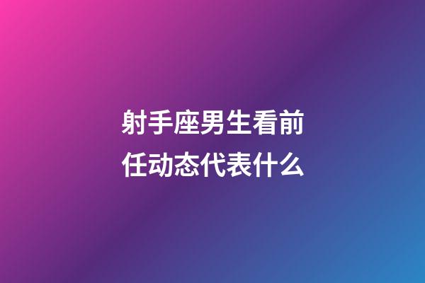 射手座男生看前任动态代表什么-第1张-星座运势-玄机派