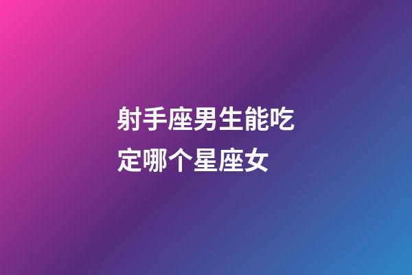 射手座男生能吃定哪个星座女-第1张-星座运势-玄机派