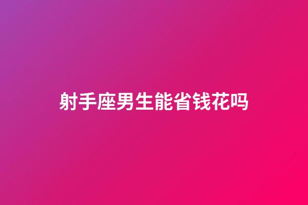 射手座男生能省钱花吗-第1张-星座运势-玄机派