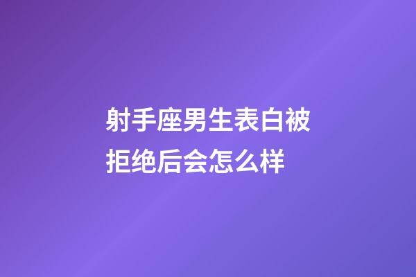 射手座男生表白被拒绝后会怎么样-第1张-星座运势-玄机派