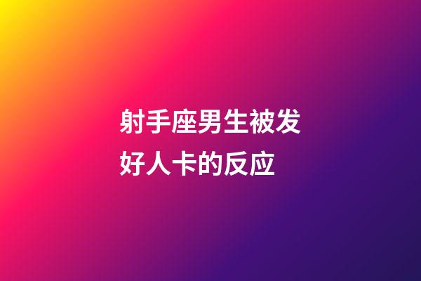 射手座男生被发好人卡的反应-第1张-星座运势-玄机派