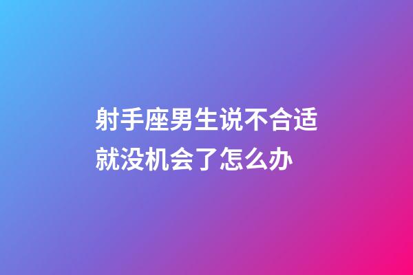 射手座男生说不合适就没机会了怎么办-第1张-星座运势-玄机派