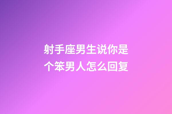 射手座男生说你是个笨男人怎么回复-第1张-星座运势-玄机派