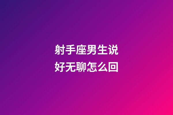 射手座男生说好无聊怎么回-第1张-星座运势-玄机派