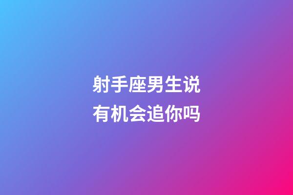 射手座男生说有机会追你吗-第1张-星座运势-玄机派