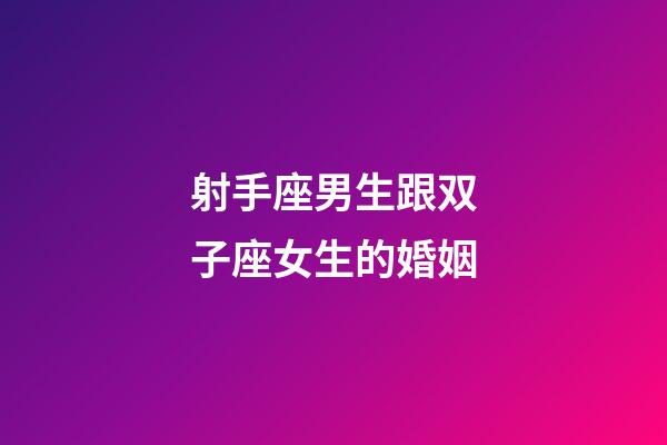 射手座男生跟双子座女生的婚姻-第1张-星座运势-玄机派