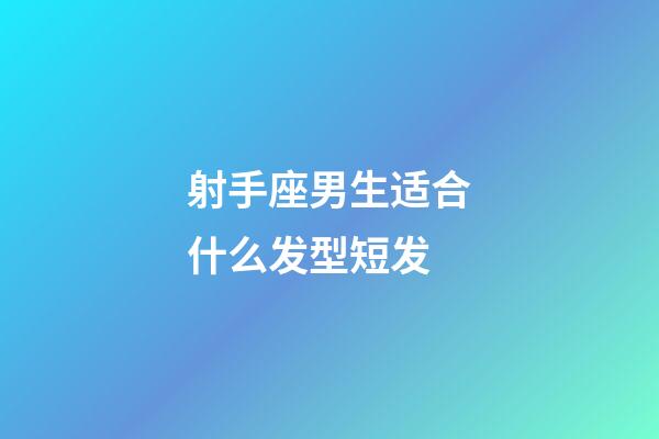 射手座男生适合什么发型短发-第1张-星座运势-玄机派