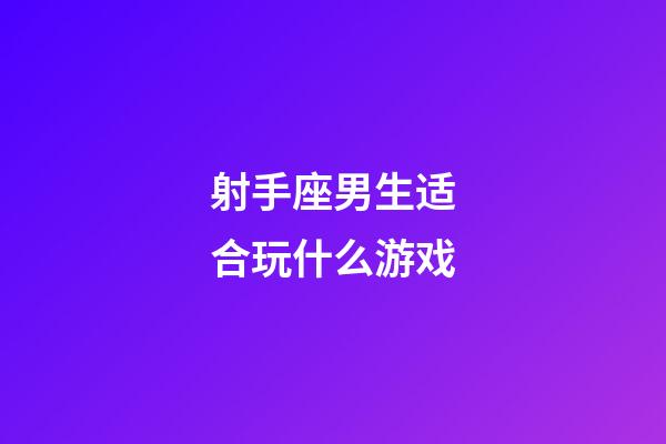 射手座男生适合玩什么游戏-第1张-星座运势-玄机派