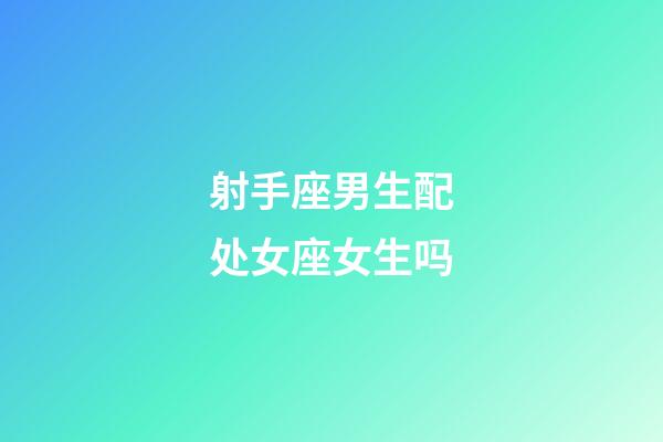 射手座男生配处女座女生吗-第1张-星座运势-玄机派