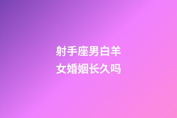 射手座男白羊女婚姻长久吗-第1张-星座运势-玄机派