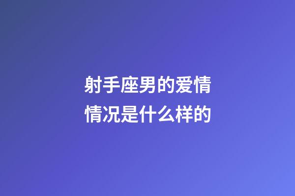 射手座男的爱情情况是什么样的-第1张-星座运势-玄机派