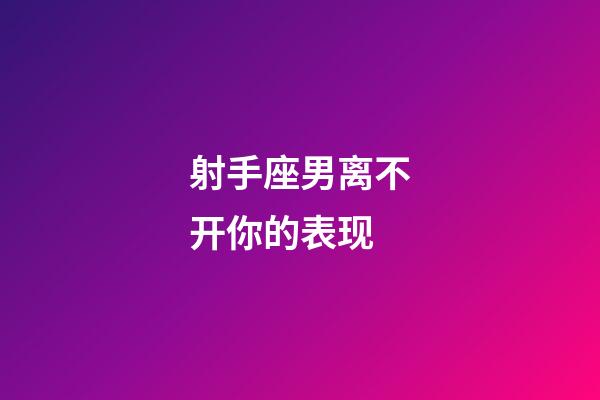 射手座男离不开你的表现-第1张-星座运势-玄机派