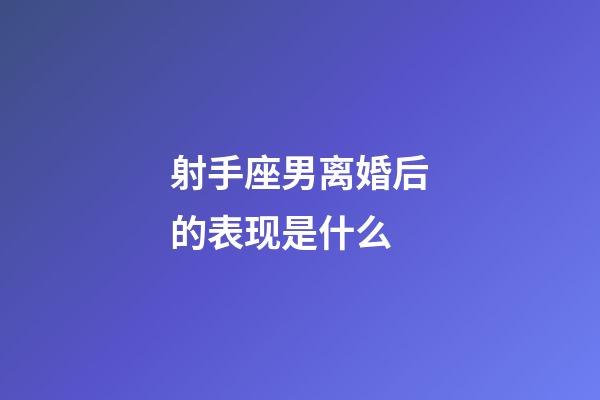 射手座男离婚后的表现是什么-第1张-星座运势-玄机派