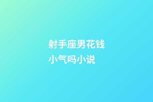 射手座男花钱小气吗小说-第1张-星座运势-玄机派