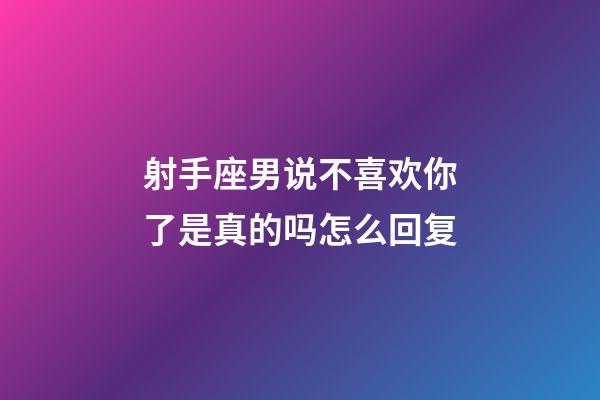 射手座男说不喜欢你了是真的吗怎么回复-第1张-星座运势-玄机派