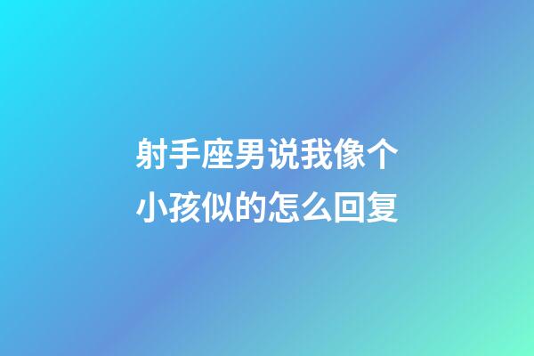 射手座男说我像个小孩似的怎么回复-第1张-星座运势-玄机派