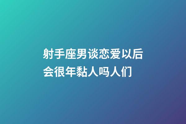 射手座男谈恋爱以后会很年黏人吗人们-第1张-星座运势-玄机派