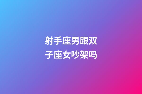 射手座男跟双子座女吵架吗-第1张-星座运势-玄机派