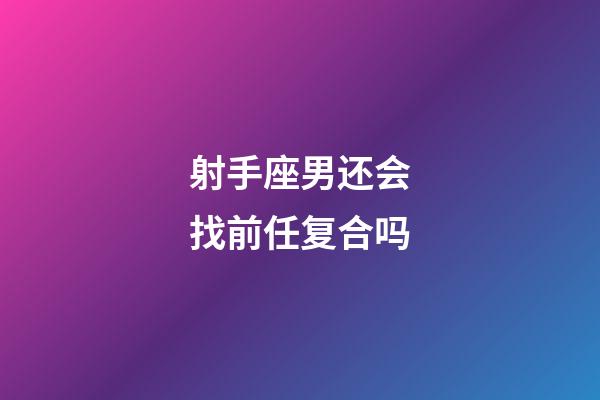 射手座男还会找前任复合吗-第1张-星座运势-玄机派