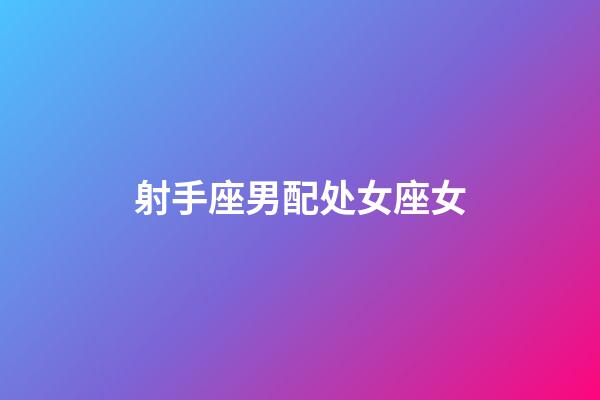 射手座男配处女座女（射手座男和射手座女谁吃定谁）-第1张-星座运势-玄机派