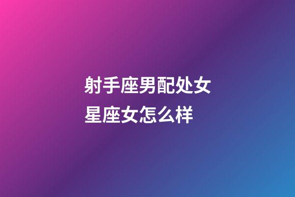 射手座男配处女星座女怎么样-第1张-星座运势-玄机派