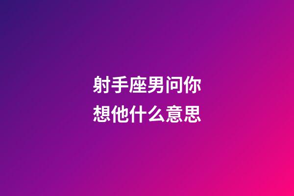 射手座男问你想他什么意思