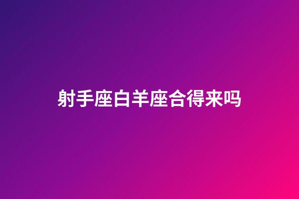 射手座白羊座合得来吗-第1张-星座运势-玄机派