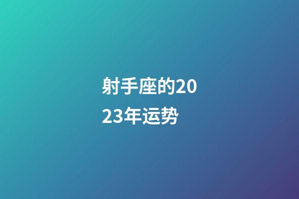 射手座的2023年运势-第1张-星座运势-玄机派