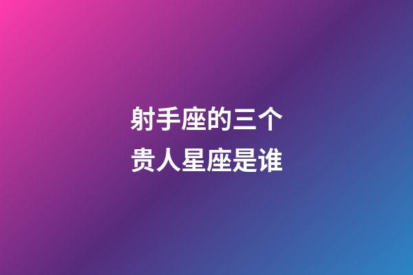 射手座的三个贵人星座是谁-第1张-星座运势-玄机派