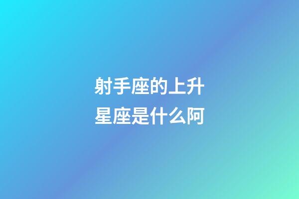 射手座的上升星座是什么阿-第1张-星座运势-玄机派