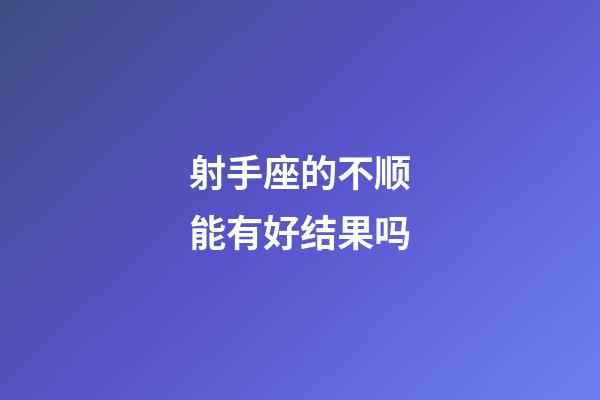 射手座的不顺能有好结果吗-第1张-星座运势-玄机派