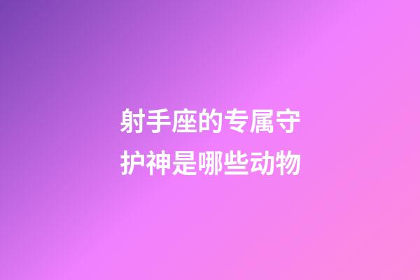 射手座的专属守护神是哪些动物-第1张-星座运势-玄机派