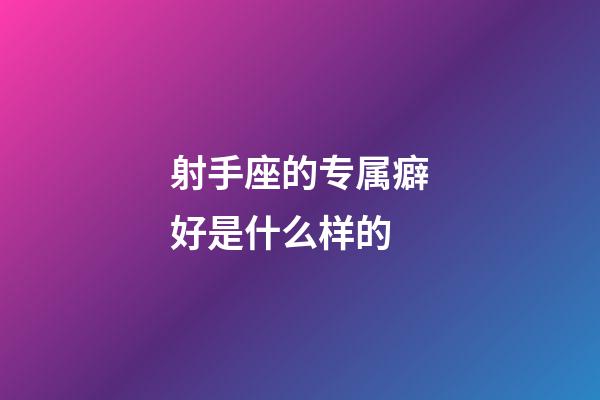 射手座的专属癖好是什么样的