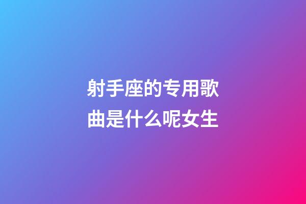 射手座的专用歌曲是什么呢女生-第1张-星座运势-玄机派