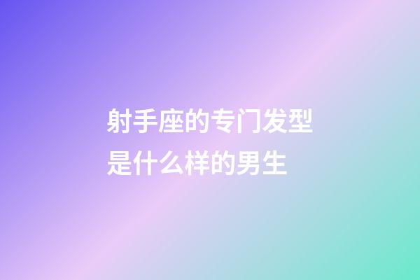射手座的专门发型是什么样的男生-第1张-星座运势-玄机派
