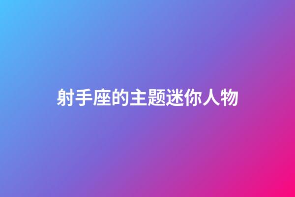 射手座的主题迷你人物-第1张-星座运势-玄机派