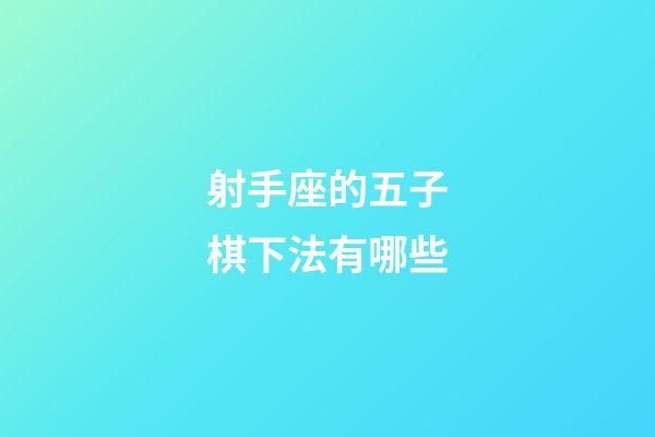 射手座的五子棋下法有哪些-第1张-星座运势-玄机派