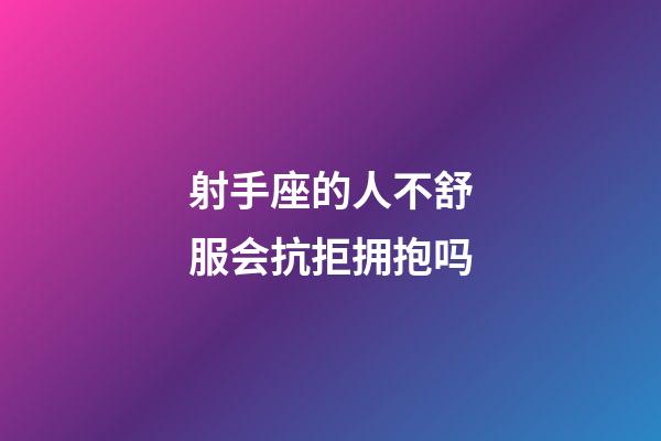 射手座的人不舒服会抗拒拥抱吗-第1张-星座运势-玄机派