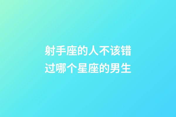 射手座的人不该错过哪个星座的男生-第1张-星座运势-玄机派