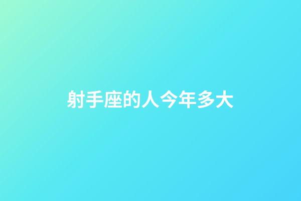 射手座的人今年多大-第1张-星座运势-玄机派