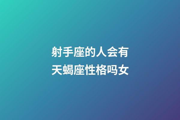 射手座的人会有天蝎座性格吗女-第1张-星座运势-玄机派