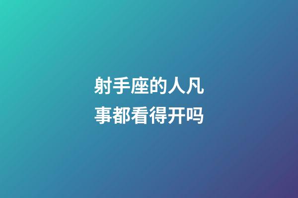 射手座的人凡事都看得开吗-第1张-星座运势-玄机派