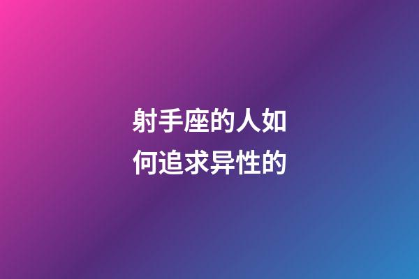 射手座的人如何追求异性的-第1张-星座运势-玄机派