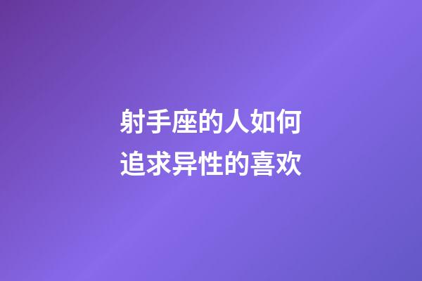 射手座的人如何追求异性的喜欢-第1张-星座运势-玄机派