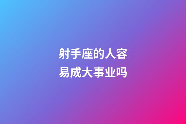 射手座的人容易成大事业吗-第1张-星座运势-玄机派