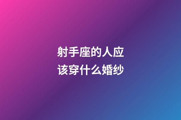 射手座的人应该穿什么婚纱-第1张-星座运势-玄机派