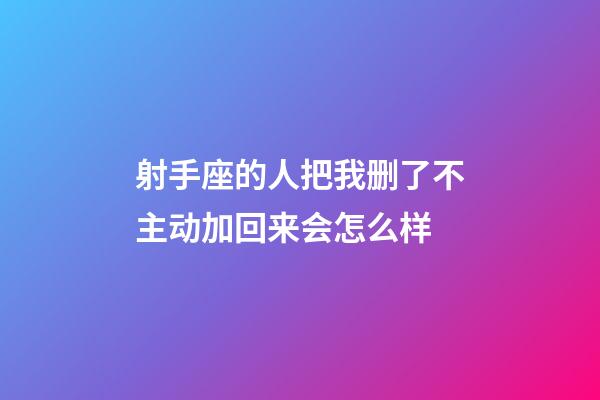 射手座的人把我删了不主动加回来会怎么样-第1张-星座运势-玄机派