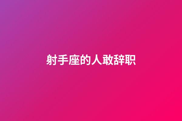 射手座的人敢辞职-第1张-星座运势-玄机派