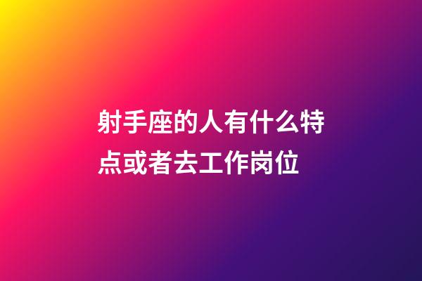 射手座的人有什么特点或者去工作岗位-第1张-星座运势-玄机派